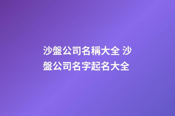 沙盤公司名稱大全 沙盤公司名字起名大全